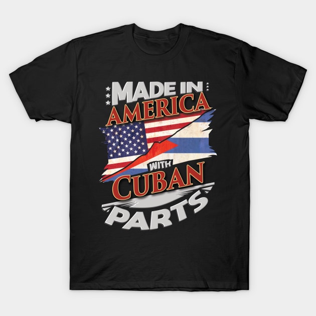 Made In America With Cuban Parts - Gift for Cuban From Cuba T-Shirt by Country Flags